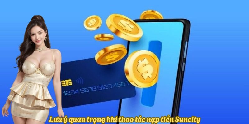 luu-y-quan-trong-khi-thao-tac-nap-tien-suncity